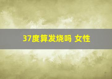 37度算发烧吗 女性